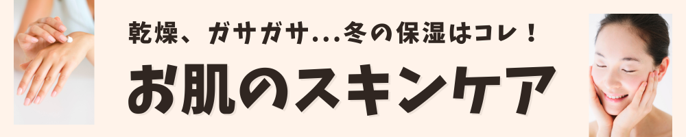 乾燥する季節のお肌のスキンケアアイテムはこちら